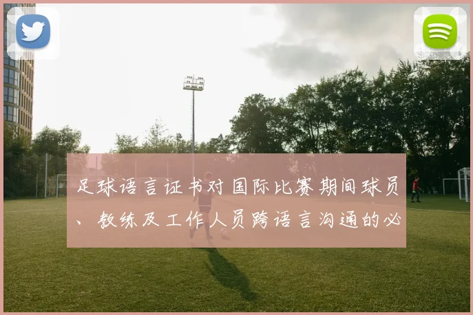 足球语言证书对国际比赛期间球员、教练及工作人员跨语言沟通的必要性